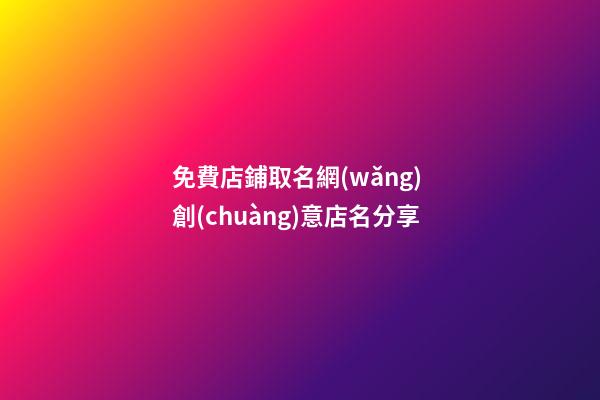 免費店鋪取名網(wǎng) 創(chuàng)意店名分享-第1張-店鋪起名-玄機派